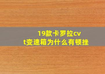 19款卡罗拉cv t变速箱为什么有顿挫